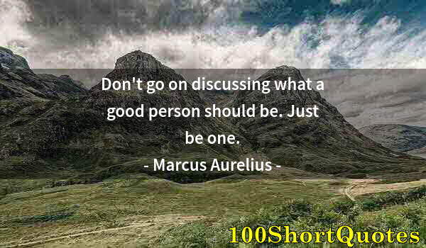 Quote by Albert Einstein: Don't go on discussing what a good person should be. Just be one.