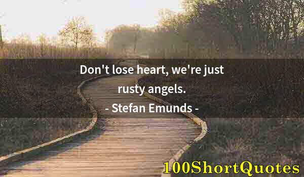 Quote by Albert Einstein: Don't lose heart, we're just rusty angels.