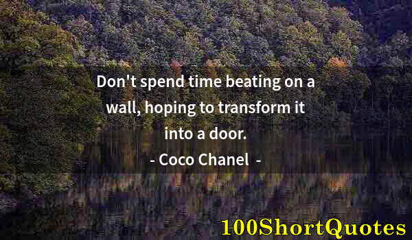 Quote by Albert Einstein: Don't spend time beating on a wall, hoping to transform it into a door.