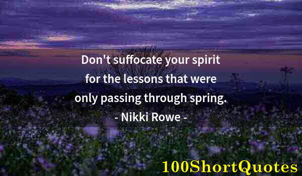 Quote by Albert Einstein: Don't suffocate your spirit for the lessons that were only passing through spring.