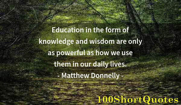 Quote by Albert Einstein: Education in the form of knowledge and wisdom are only as powerful as how we use them in our daily l...