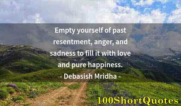 Quote by Albert Einstein: Empty yourself of past resentment, anger, and sadness to fill it with love and pure happiness.