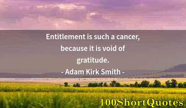 Quote by Albert Einstein: Entitlement is such a cancer, because it is void of gratitude.