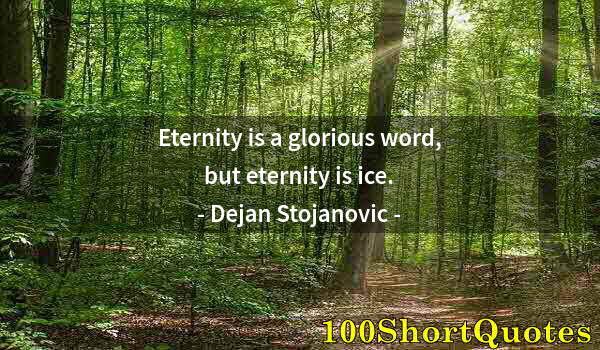 Quote by Albert Einstein: Eternity is a glorious word, but eternity is ice.