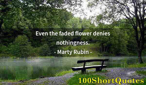 Quote by Albert Einstein: Even the faded flower denies nothingness.