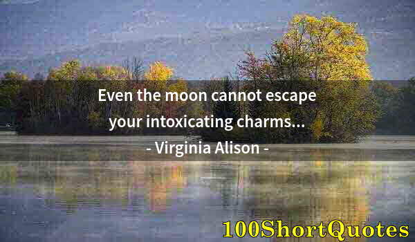 Quote by Albert Einstein: Even the moon cannot escape your intoxicating charms...