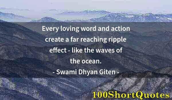 Quote by Albert Einstein: Every loving word and action create a far reaching ripple effect - like the waves of the ocean.