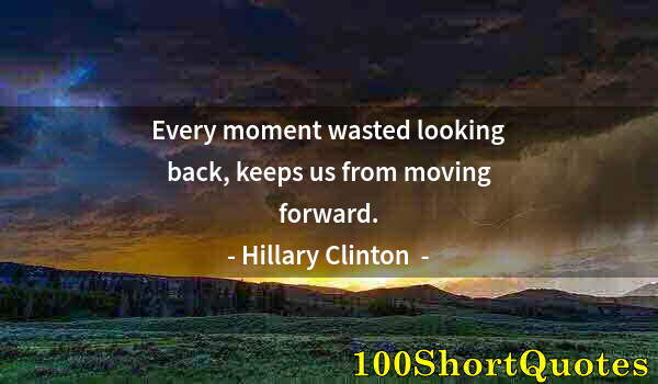 Quote by Albert Einstein: Every moment wasted looking back, keeps us from moving forward.