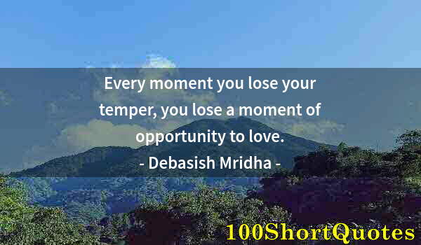 Quote by Albert Einstein: Every moment you lose your temper, you lose a moment of opportunity to love.