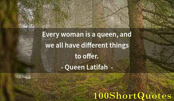 Quote by Albert Einstein: Every woman is a queen, and we all have different things to offer.