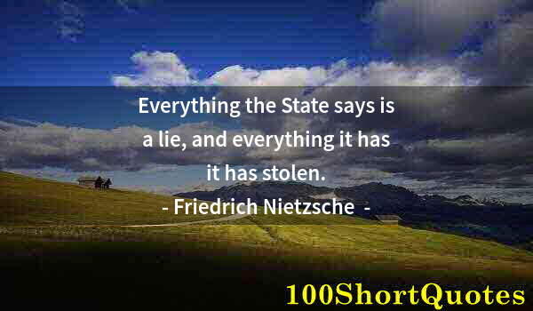 Quote by Albert Einstein: Everything the State says is a lie, and everything it has it has stolen.