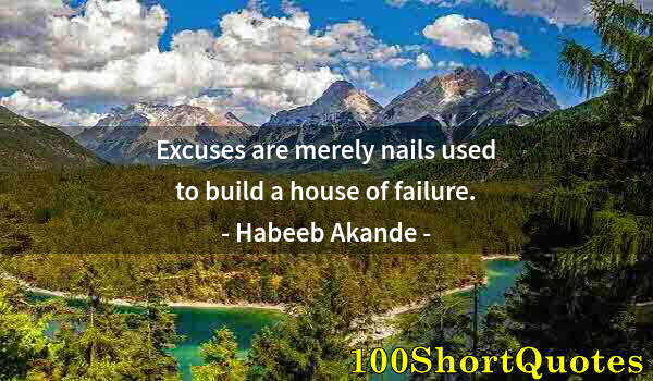 Quote by Albert Einstein: Excuses are merely nails used to build a house of failure.