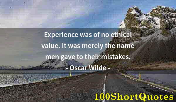 Quote by Albert Einstein: Experience was of no ethical value. It was merely the name men gave to their mistakes.