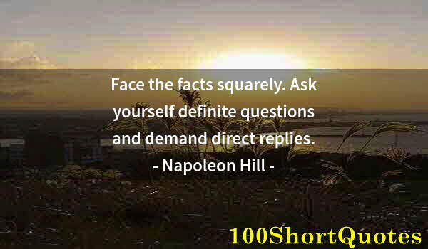 Quote by Albert Einstein: Face the facts squarely. Ask yourself definite questions and demand direct replies.