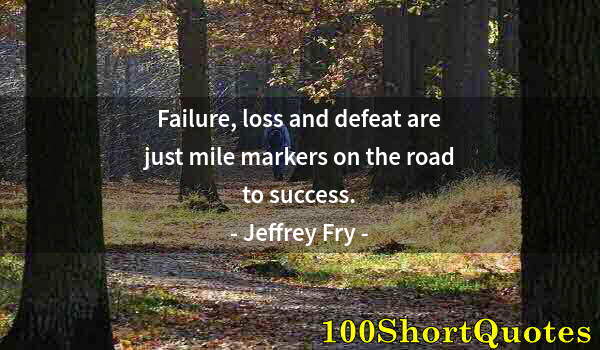 Quote by Albert Einstein: Failure, loss and defeat are just mile markers on the road to success.