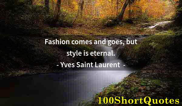 Quote by Albert Einstein: Fashion comes and goes, but style is eternal.