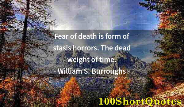 Quote by Albert Einstein: Fear of death is form of stasis horrors. The dead weight of time.