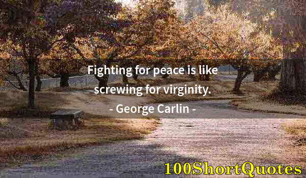 Quote by Albert Einstein: Fighting for peace is like screwing for virginity.