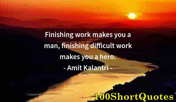 Quote by Albert Einstein: Finishing work makes you a man, finishing difficult work makes you a hero.