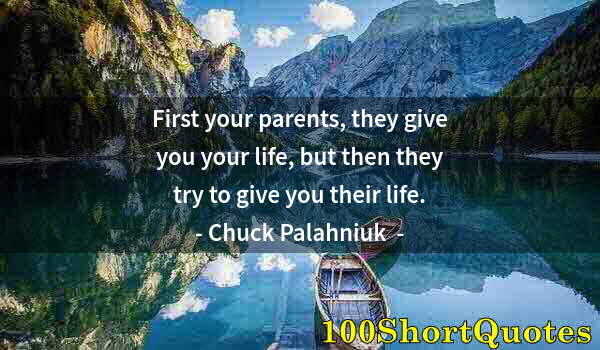 Quote by Albert Einstein: First your parents, they give you your life, but then they try to give you their life.