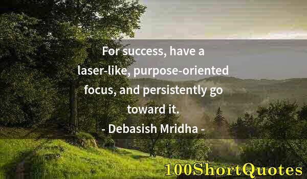 Quote by Albert Einstein: For success, have a laser-like, purpose-oriented focus, and persistently go toward it.