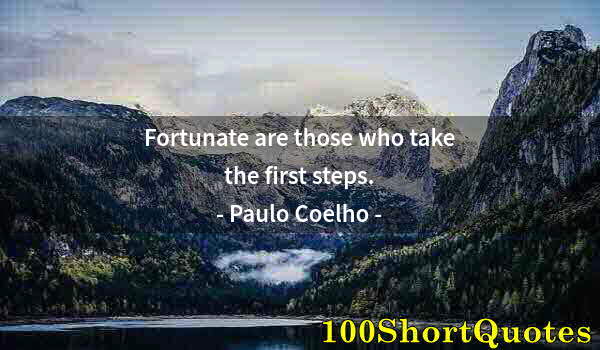 Quote by Albert Einstein: Fortunate are those who take the first steps.