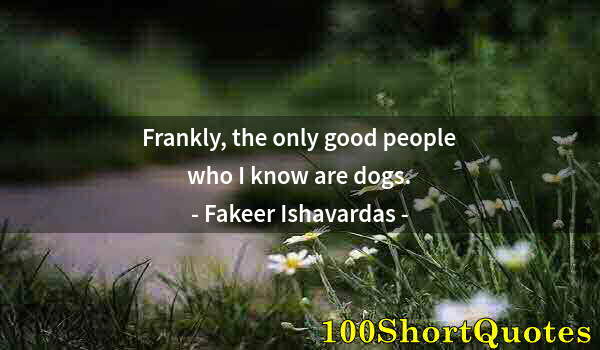 Quote by Albert Einstein: Frankly, the only good people who I know are dogs.