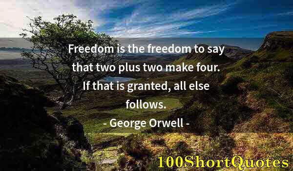 Quote by Albert Einstein: Freedom is the freedom to say that two plus two make four. If that is granted, all else follows.