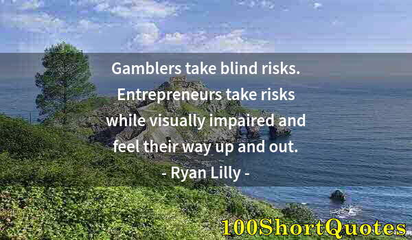 Quote by Albert Einstein: Gamblers take blind risks. Entrepreneurs take risks while visually impaired and feel their way up an...