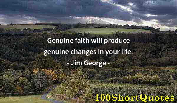 Quote by Albert Einstein: Genuine faith will produce genuine changes in your life.