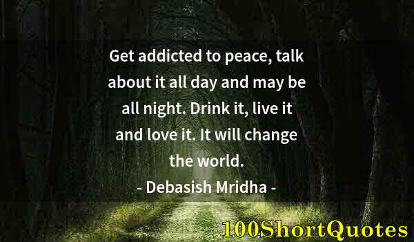 Quote by Albert Einstein: Get addicted to peace, talk about it all day and may be all night. Drink it, live it and love it. It...