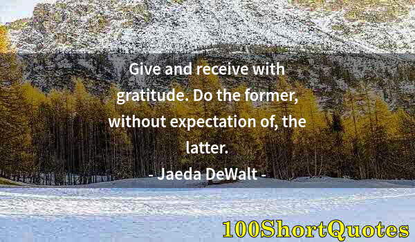 Quote by Albert Einstein: Give and receive with gratitude. Do the former, without expectation of, the latter.