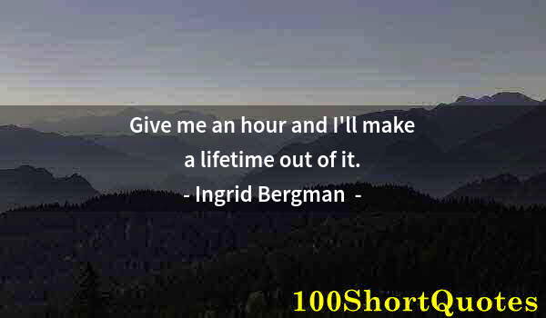 Quote by Albert Einstein: Give me an hour and I'll make a lifetime out of it.