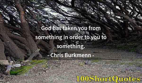 Quote by Albert Einstein: God has taken you from something in order to you to something.