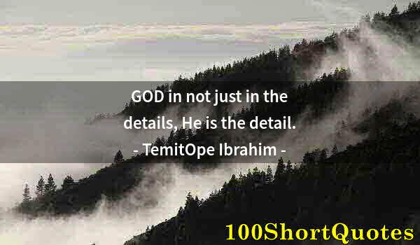 Quote by Albert Einstein: GOD in not just in the details, He is the detail.