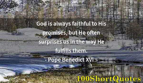 Quote by Albert Einstein: God is always faithful to His promises, but He often surprises us in the way He fulfills them.