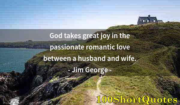 Quote by Albert Einstein: God takes great joy in the passionate romantic love between a husband and wife.