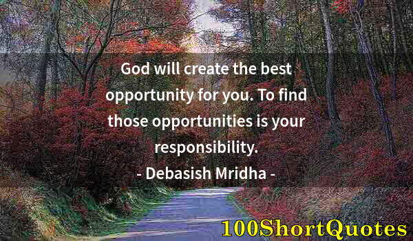 Quote by Albert Einstein: God will create the best opportunity for you. To find those opportunities is your responsibility.