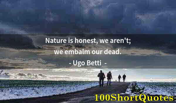 Quote by Albert Einstein: Nature is honest, we aren't; we embalm our dead.