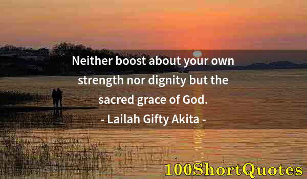 Quote by Albert Einstein: Neither boost about your own strength nor dignity but the sacred grace of God.