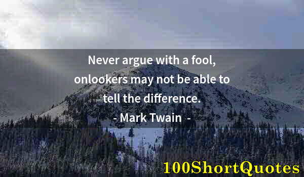 Quote by Albert Einstein: Never argue with a fool, onlookers may not be able to tell the difference.