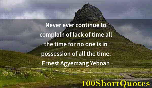 Quote by Albert Einstein: Never ever continue to complain of lack of time all the time for no one is in possession of all the ...