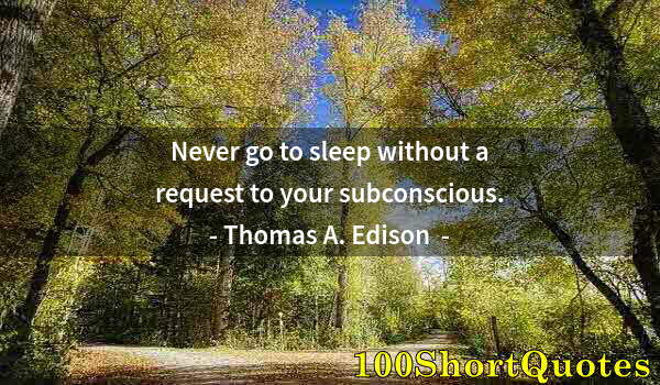 Quote by Albert Einstein: Never go to sleep without a request to your subconscious.