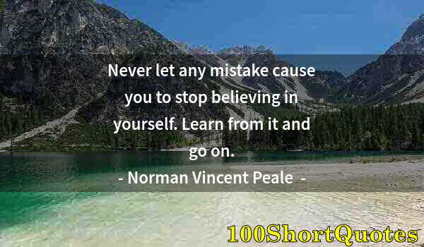 Quote by Albert Einstein: Never let any mistake cause you to stop believing in yourself. Learn from it and go on.