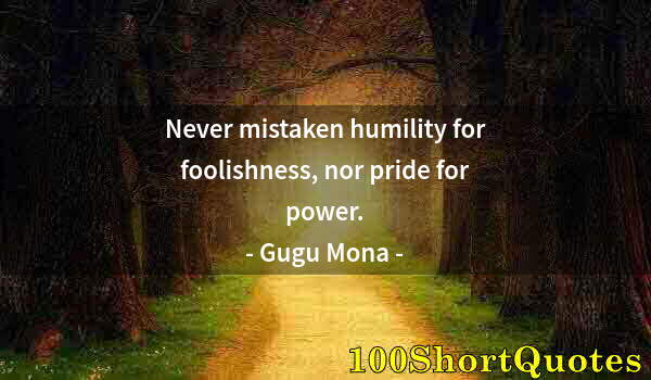 Quote by Albert Einstein: Never mistaken humility for foolishness, nor pride for power.