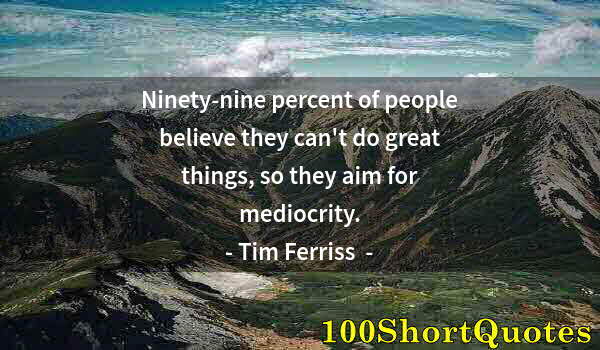 Quote by Albert Einstein: Ninety-nine percent of people believe they can't do great things, so they aim for mediocrity.