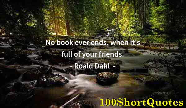 Quote by Albert Einstein: No book ever ends, when it's full of your friends.