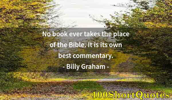 Quote by Albert Einstein: No book ever takes the place of the Bible. It is its own best commentary.