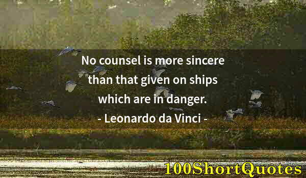 Quote by Albert Einstein: No counsel is more sincere than that given on ships which are in danger.