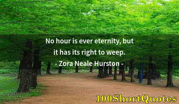 Quote by Albert Einstein: No hour is ever eternity, but it has its right to weep.